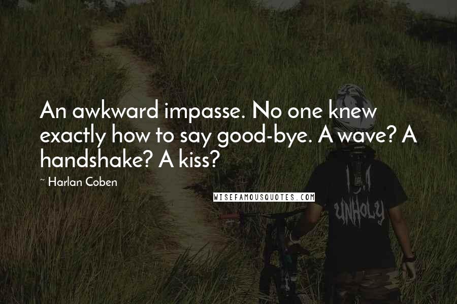 Harlan Coben Quotes: An awkward impasse. No one knew exactly how to say good-bye. A wave? A handshake? A kiss?