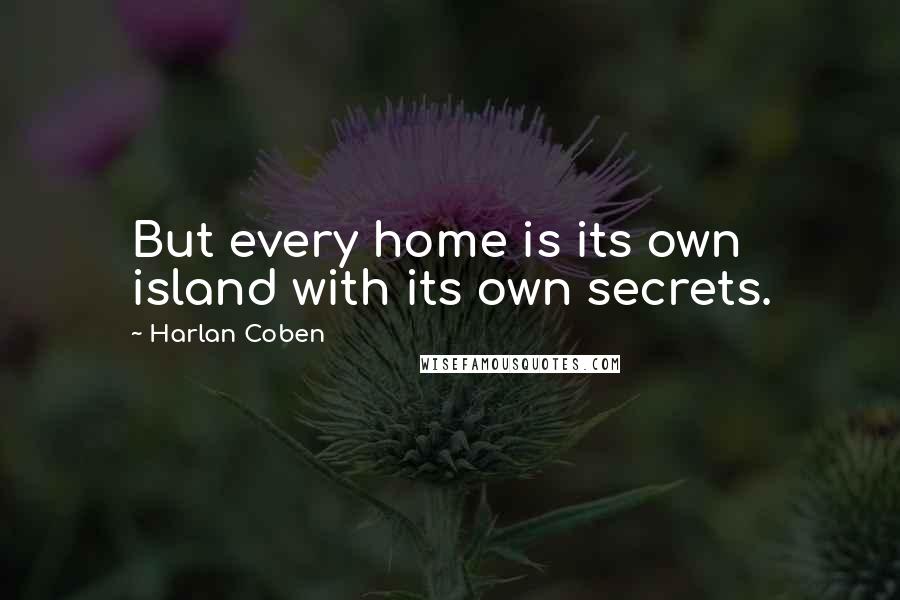 Harlan Coben Quotes: But every home is its own island with its own secrets.