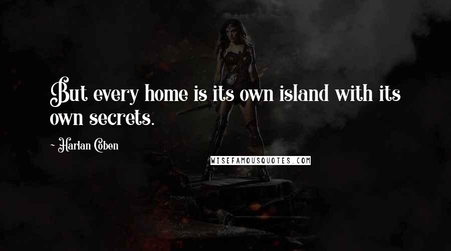 Harlan Coben Quotes: But every home is its own island with its own secrets.