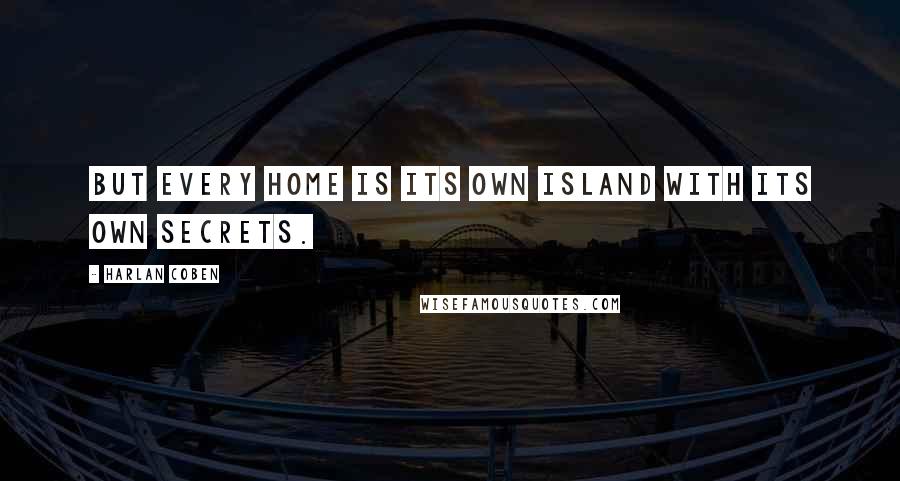 Harlan Coben Quotes: But every home is its own island with its own secrets.