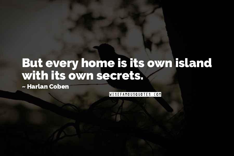 Harlan Coben Quotes: But every home is its own island with its own secrets.