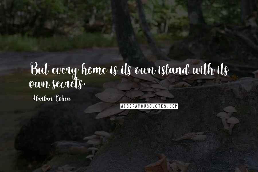 Harlan Coben Quotes: But every home is its own island with its own secrets.