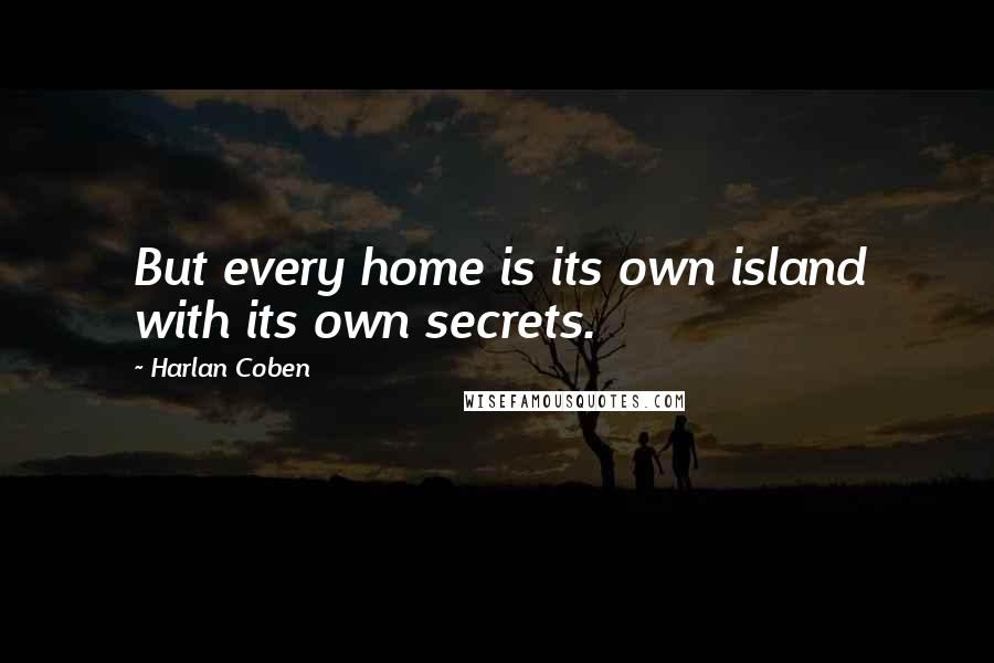 Harlan Coben Quotes: But every home is its own island with its own secrets.