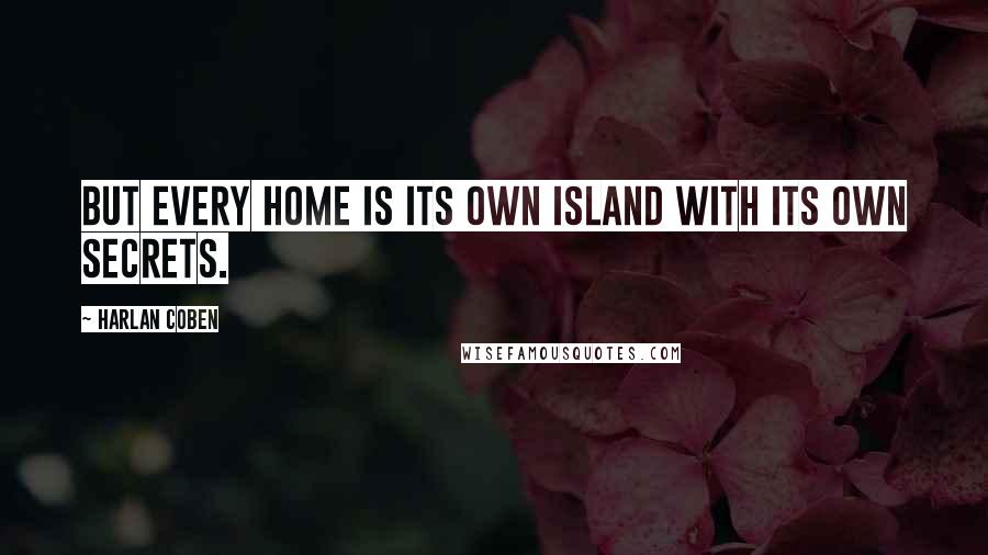 Harlan Coben Quotes: But every home is its own island with its own secrets.