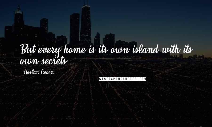 Harlan Coben Quotes: But every home is its own island with its own secrets.