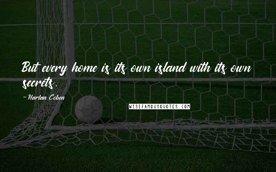 Harlan Coben Quotes: But every home is its own island with its own secrets.
