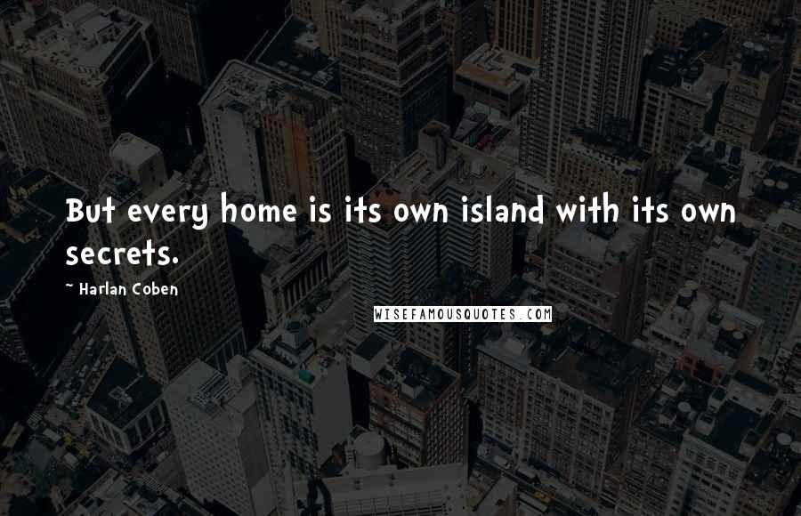 Harlan Coben Quotes: But every home is its own island with its own secrets.