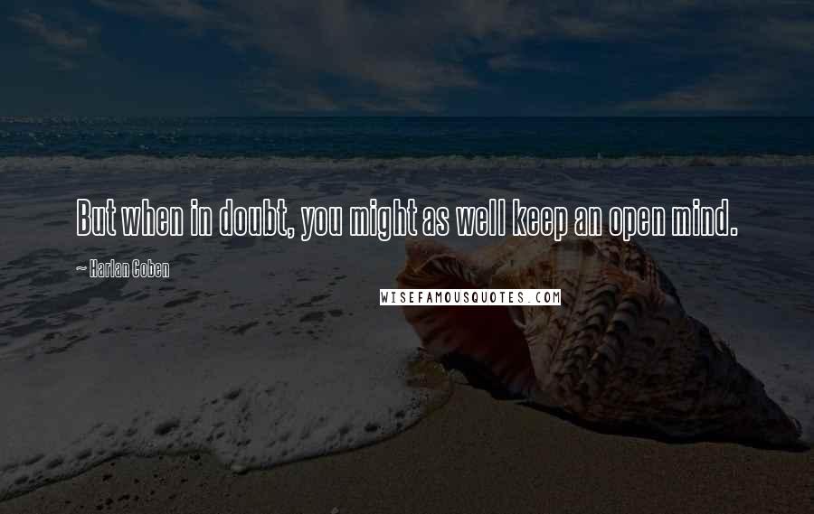 Harlan Coben Quotes: But when in doubt, you might as well keep an open mind.