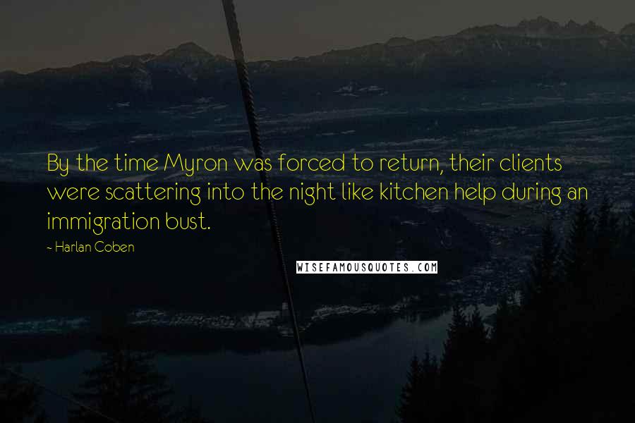 Harlan Coben Quotes: By the time Myron was forced to return, their clients were scattering into the night like kitchen help during an immigration bust.
