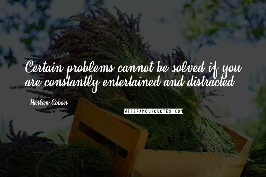 Harlan Coben Quotes: Certain problems cannot be solved if you are constantly entertained and distracted.