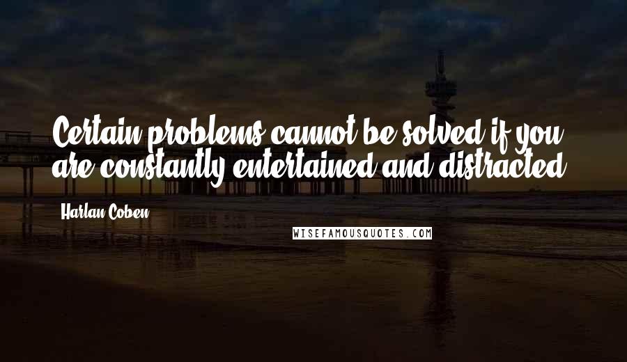 Harlan Coben Quotes: Certain problems cannot be solved if you are constantly entertained and distracted.