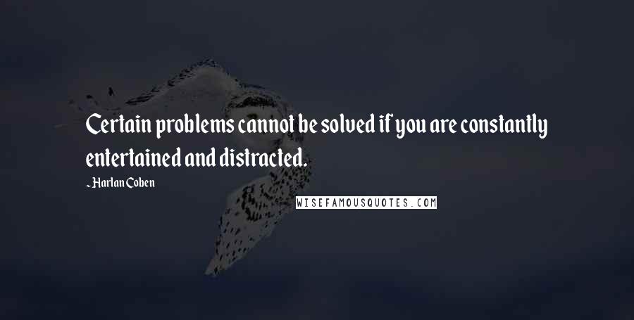 Harlan Coben Quotes: Certain problems cannot be solved if you are constantly entertained and distracted.