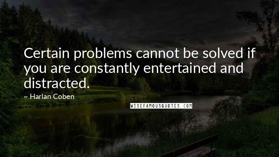 Harlan Coben Quotes: Certain problems cannot be solved if you are constantly entertained and distracted.