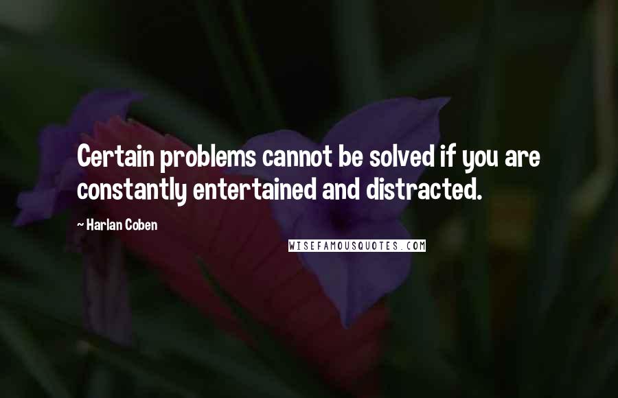 Harlan Coben Quotes: Certain problems cannot be solved if you are constantly entertained and distracted.