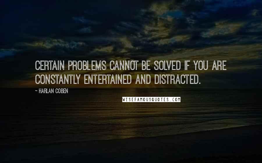 Harlan Coben Quotes: Certain problems cannot be solved if you are constantly entertained and distracted.