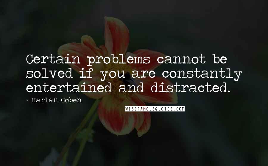 Harlan Coben Quotes: Certain problems cannot be solved if you are constantly entertained and distracted.