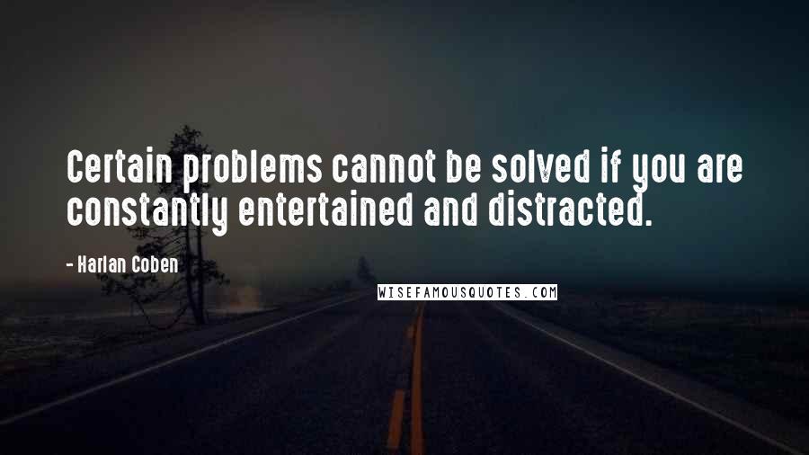 Harlan Coben Quotes: Certain problems cannot be solved if you are constantly entertained and distracted.