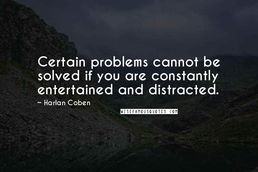 Harlan Coben Quotes: Certain problems cannot be solved if you are constantly entertained and distracted.