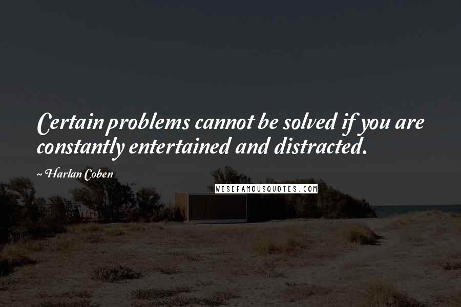 Harlan Coben Quotes: Certain problems cannot be solved if you are constantly entertained and distracted.