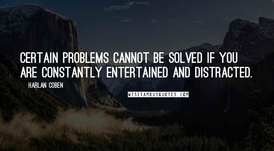 Harlan Coben Quotes: Certain problems cannot be solved if you are constantly entertained and distracted.