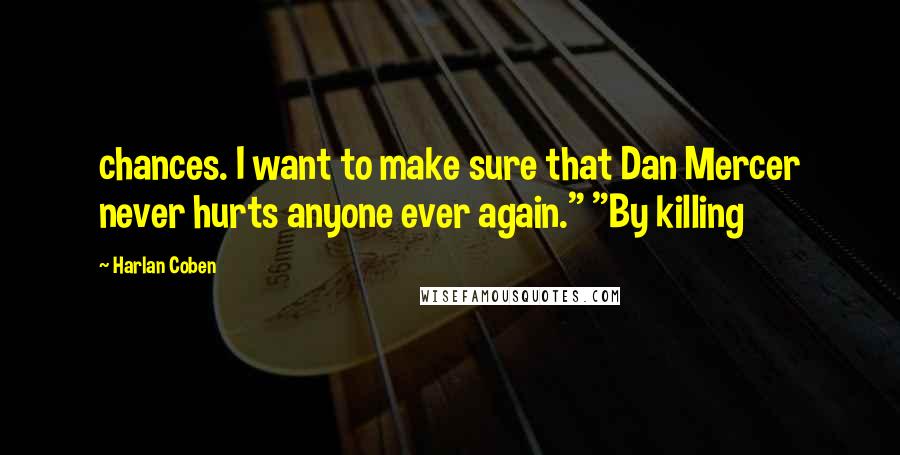 Harlan Coben Quotes: chances. I want to make sure that Dan Mercer never hurts anyone ever again." "By killing
