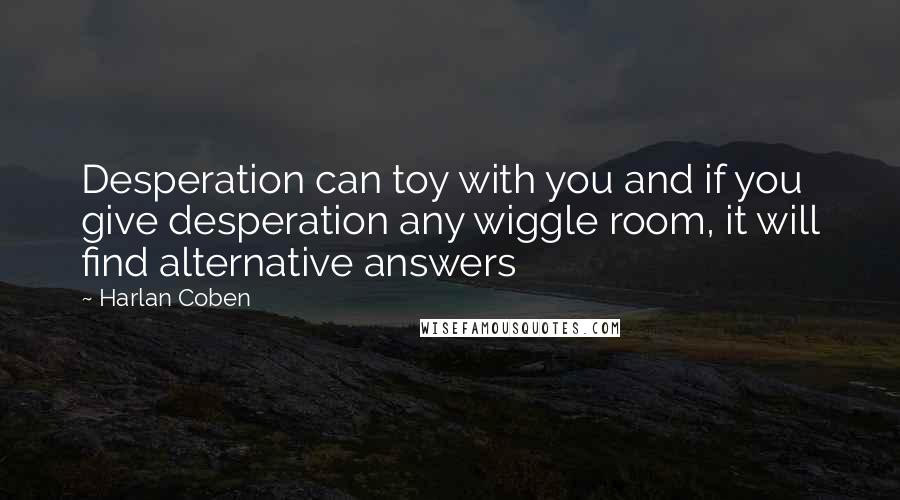 Harlan Coben Quotes: Desperation can toy with you and if you give desperation any wiggle room, it will find alternative answers