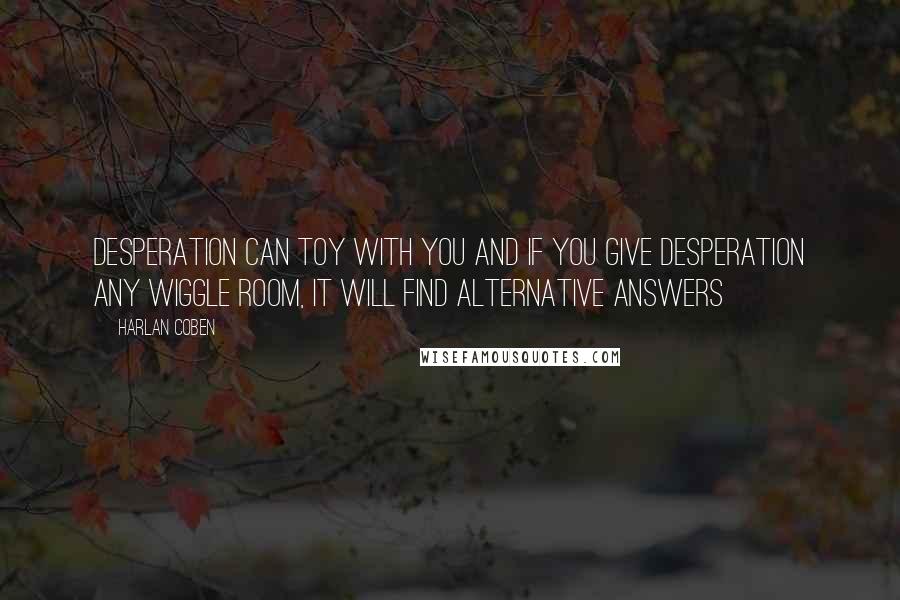 Harlan Coben Quotes: Desperation can toy with you and if you give desperation any wiggle room, it will find alternative answers