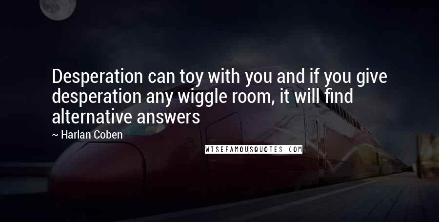 Harlan Coben Quotes: Desperation can toy with you and if you give desperation any wiggle room, it will find alternative answers