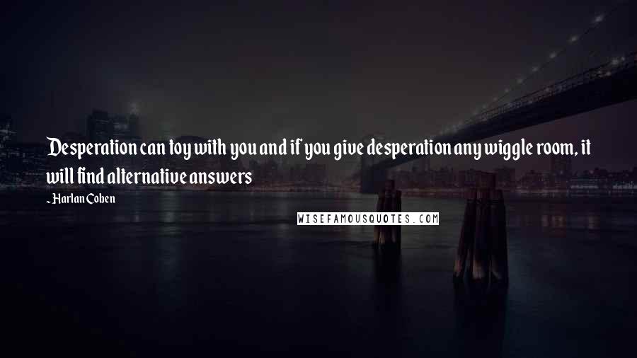 Harlan Coben Quotes: Desperation can toy with you and if you give desperation any wiggle room, it will find alternative answers