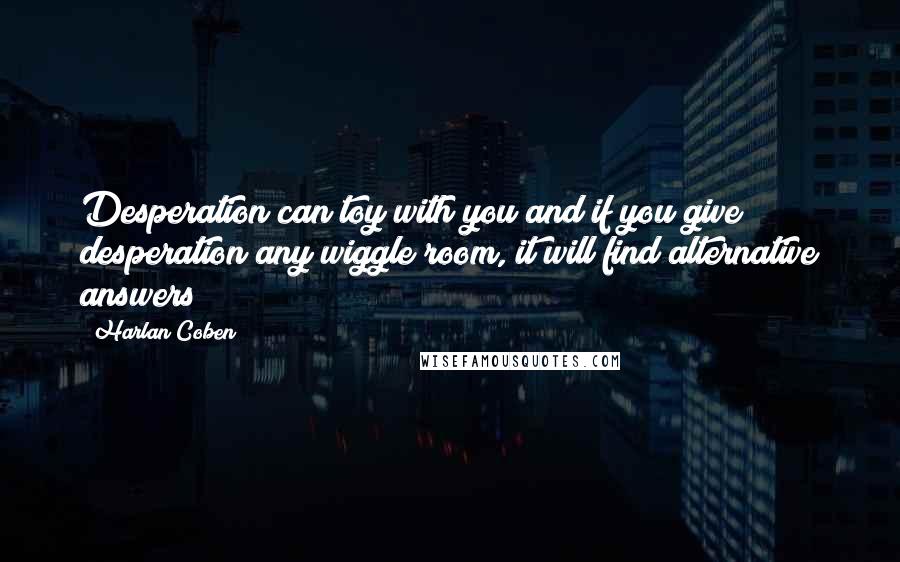 Harlan Coben Quotes: Desperation can toy with you and if you give desperation any wiggle room, it will find alternative answers