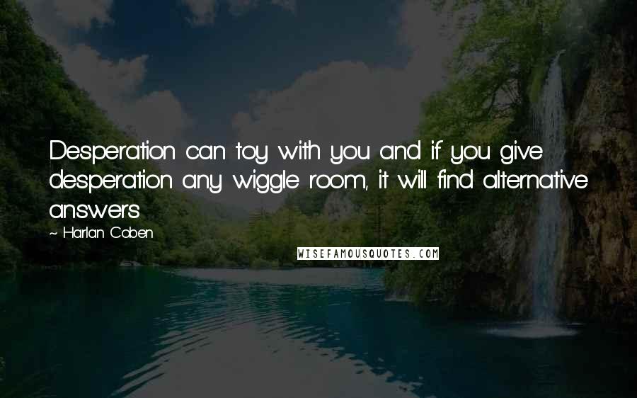 Harlan Coben Quotes: Desperation can toy with you and if you give desperation any wiggle room, it will find alternative answers