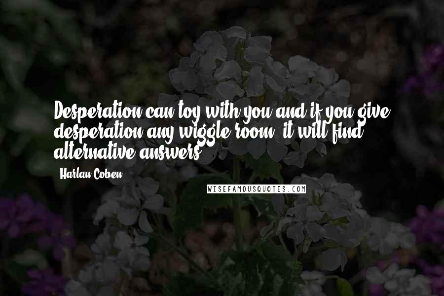 Harlan Coben Quotes: Desperation can toy with you and if you give desperation any wiggle room, it will find alternative answers