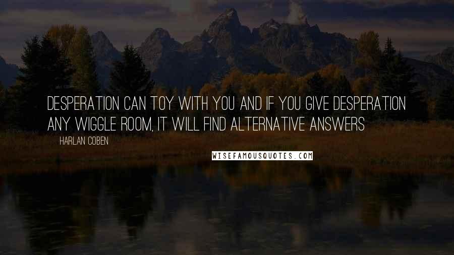 Harlan Coben Quotes: Desperation can toy with you and if you give desperation any wiggle room, it will find alternative answers