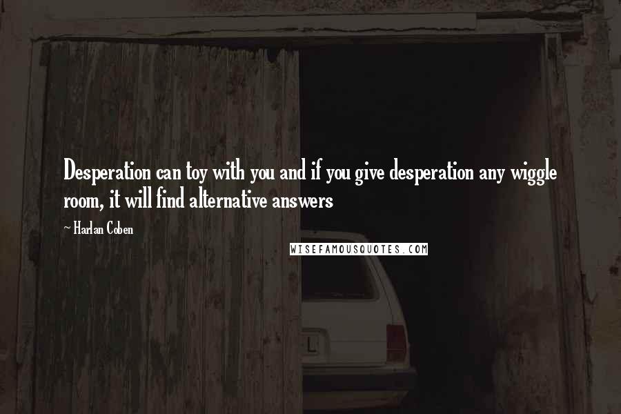 Harlan Coben Quotes: Desperation can toy with you and if you give desperation any wiggle room, it will find alternative answers