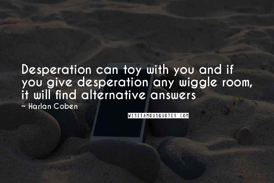 Harlan Coben Quotes: Desperation can toy with you and if you give desperation any wiggle room, it will find alternative answers