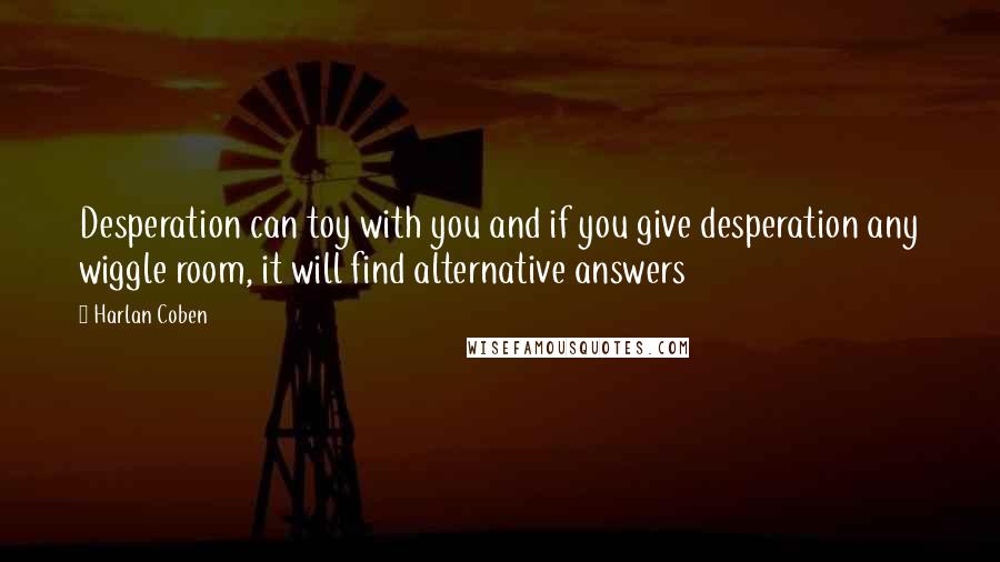 Harlan Coben Quotes: Desperation can toy with you and if you give desperation any wiggle room, it will find alternative answers