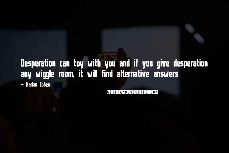 Harlan Coben Quotes: Desperation can toy with you and if you give desperation any wiggle room, it will find alternative answers