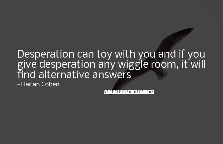 Harlan Coben Quotes: Desperation can toy with you and if you give desperation any wiggle room, it will find alternative answers