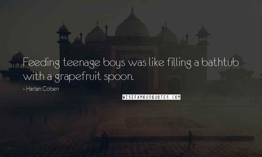 Harlan Coben Quotes: Feeding teenage boys was like filling a bathtub with a grapefruit spoon.