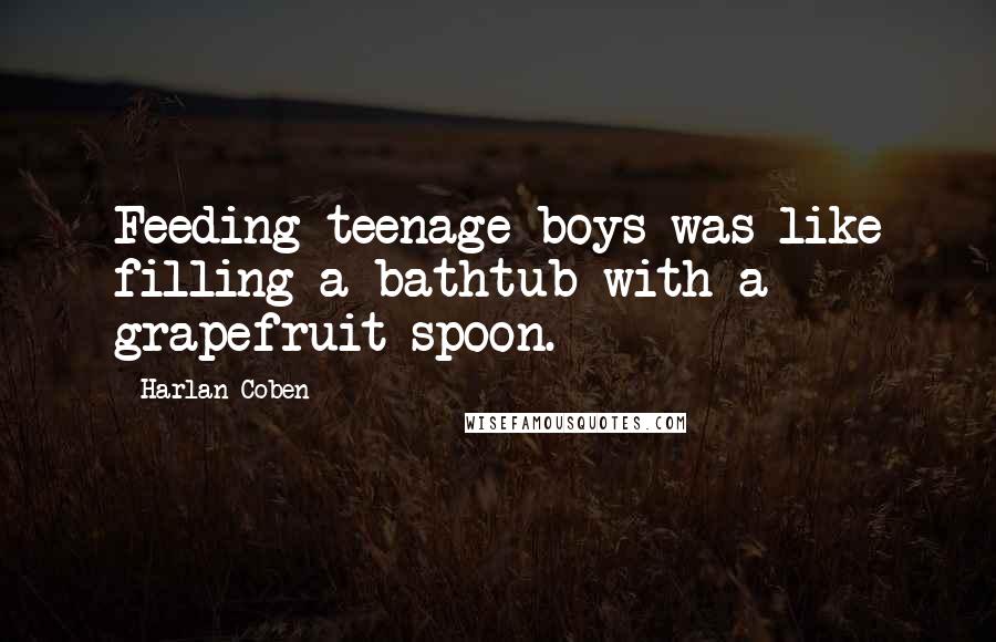 Harlan Coben Quotes: Feeding teenage boys was like filling a bathtub with a grapefruit spoon.