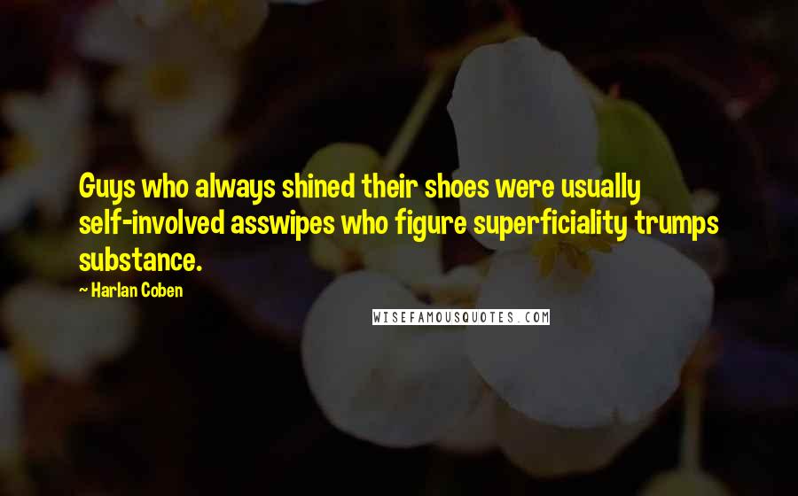 Harlan Coben Quotes: Guys who always shined their shoes were usually self-involved asswipes who figure superficiality trumps substance.