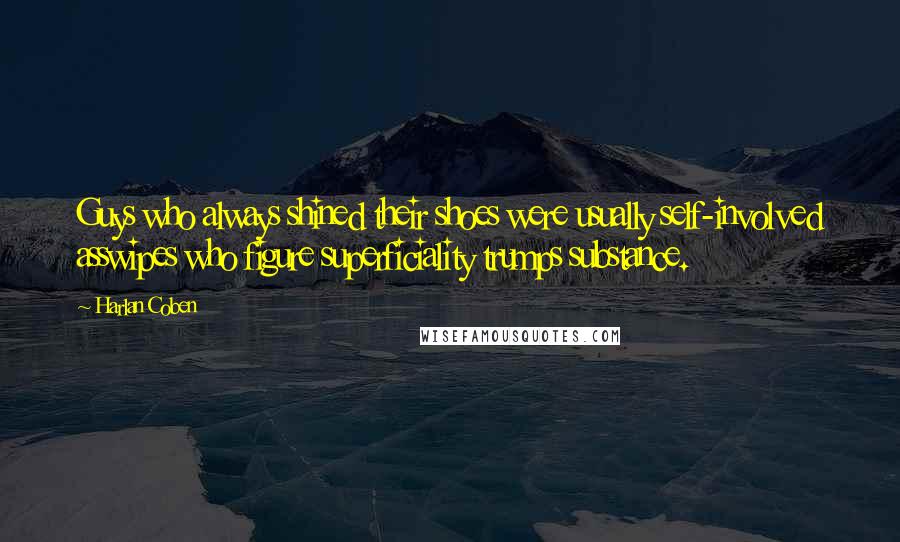 Harlan Coben Quotes: Guys who always shined their shoes were usually self-involved asswipes who figure superficiality trumps substance.