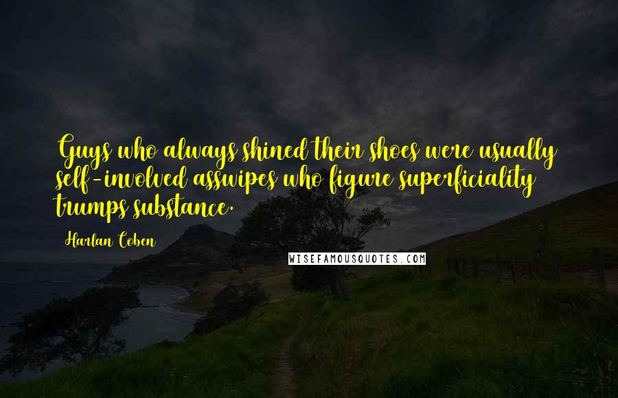 Harlan Coben Quotes: Guys who always shined their shoes were usually self-involved asswipes who figure superficiality trumps substance.