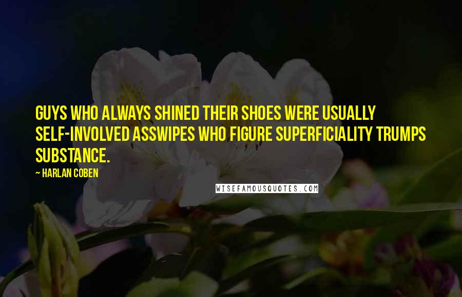 Harlan Coben Quotes: Guys who always shined their shoes were usually self-involved asswipes who figure superficiality trumps substance.