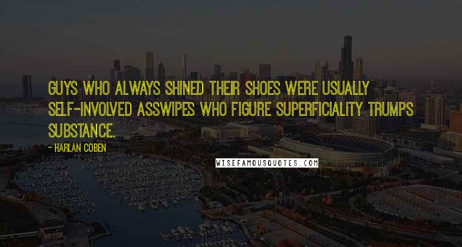 Harlan Coben Quotes: Guys who always shined their shoes were usually self-involved asswipes who figure superficiality trumps substance.