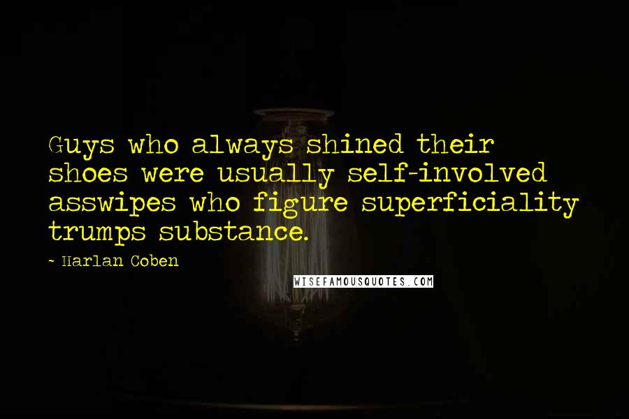 Harlan Coben Quotes: Guys who always shined their shoes were usually self-involved asswipes who figure superficiality trumps substance.