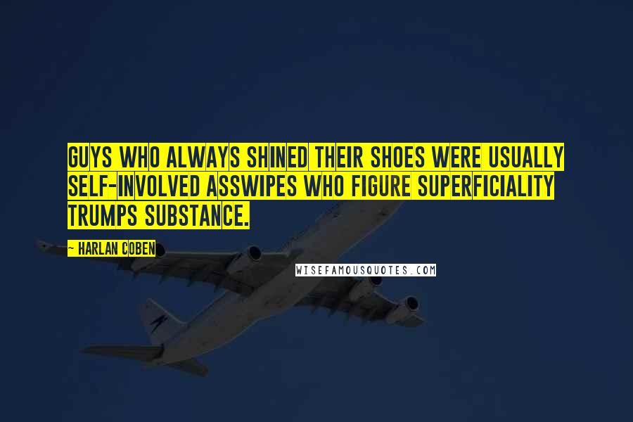 Harlan Coben Quotes: Guys who always shined their shoes were usually self-involved asswipes who figure superficiality trumps substance.