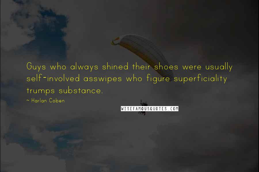 Harlan Coben Quotes: Guys who always shined their shoes were usually self-involved asswipes who figure superficiality trumps substance.