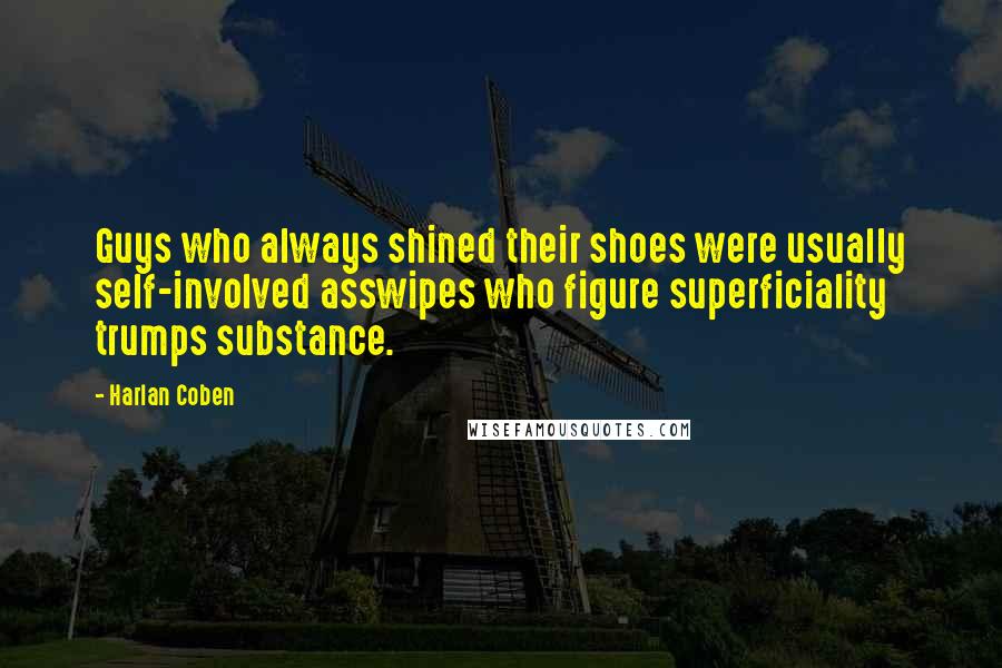 Harlan Coben Quotes: Guys who always shined their shoes were usually self-involved asswipes who figure superficiality trumps substance.