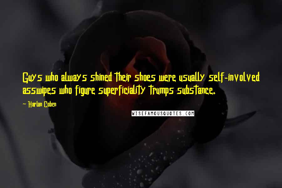 Harlan Coben Quotes: Guys who always shined their shoes were usually self-involved asswipes who figure superficiality trumps substance.